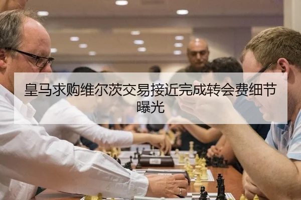 皇马求购维尔茨交易接近完成转会费细节曝光