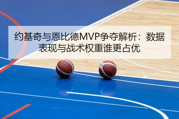 约基奇与恩比德MVP争夺解析：数据表现与战术权重谁更占优
